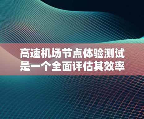 高速机场节点体验测试是一个全面评估其效率和旅客体验的关键活动。以下是对该主题的详细介绍和扩展 高速机场节点体验测试是一个全面评估其效率和旅客体验的关键活动。以下是对该主题的详细介绍和扩展