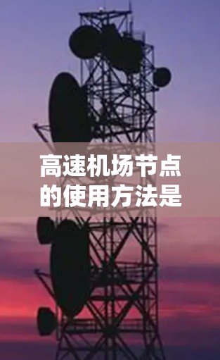高速机场节点的使用方法是一个复杂的系统,涉及多方面的因素,旨在确保机场的高效运行和安全。以下是对高速机场节点使用方法的详细分析 高速机场节点的使用方法是一个复杂的系统,涉及多方面的因素,旨在确保机场的高效运行和安全。以下是对高速机场节点使用方法的详细分析