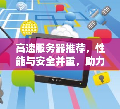 高速服务器推荐，性能与安全并重，助力数据Compute未来