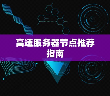 高速服务器节点推荐指南 高速服务器节点推荐指南