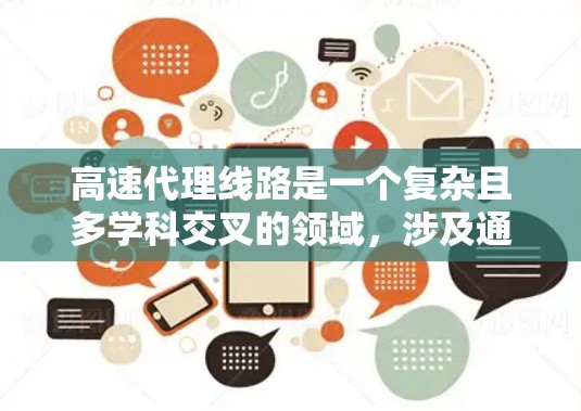 高速代理线路是一个复杂且多学科交叉的领域,涉及通信、交通、物流、管理等多个方面。以下是对该领域的总结和深入分析 高速代理线路是一个复杂且多学科交叉的领域,涉及通信、交通、物流、管理等多个方面。以下是对该领域的总结和深入分析