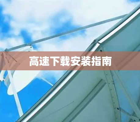高速下载安装指南 高速下载安装指南