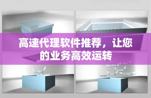 高速代理软件推荐,让您的业务高效运转 高速代理软件推荐,让您的业务高效运转