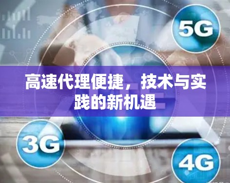 高速代理便捷，技术与实践的新机遇