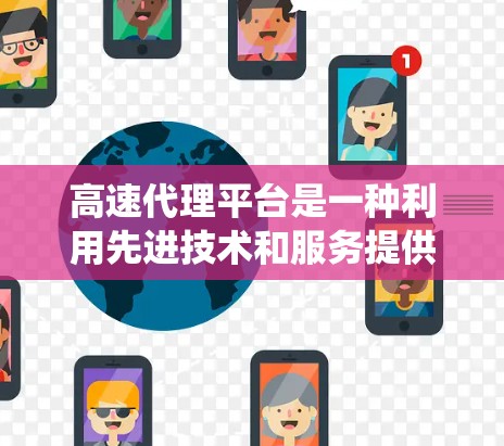 高速代理平台是一种利用先进技术和服务提供者来快速响应和解决问题的系统,广泛应用于市场咨询、战略规划、法律咨询等领域。以下是对高速代理平台的详细分析 高速代理平台是一种利用先进技术和服务提供者来快速响应和解决问题的系统,广泛应用于市场咨询、战略规划、法律咨询等领域。以下是对高速代理平台的详细分析
