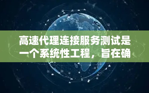 高速代理连接服务测试是一个系统性工程，旨在确保其高效和稳定运行。以下是详细的测试步骤和流程