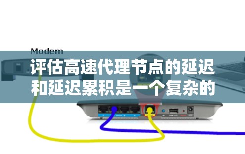 评估高速代理节点的延迟和延迟累积是一个复杂的问题,涉及多个方面。以下是一个系统的评估方法 评估高速代理节点的延迟和延迟累积是一个复杂的问题,涉及多个方面。以下是一个系统的评估方法