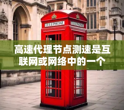 高速代理节点测速是互联网或网络中的一个关键技术，用于监控和管理节点的流量和性能。以下是对该主题的详细总结