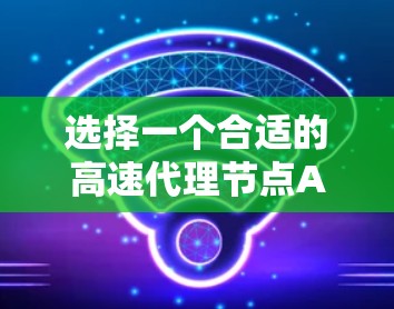 选择一个合适的高速代理节点APP需要综合考虑多个因素,以下是一个清晰的指南 选择一个合适的高速代理节点APP需要综合考虑多个因素,以下是一个清晰的指南
