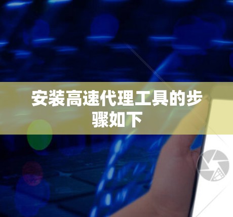安装高速代理工具的步骤如下