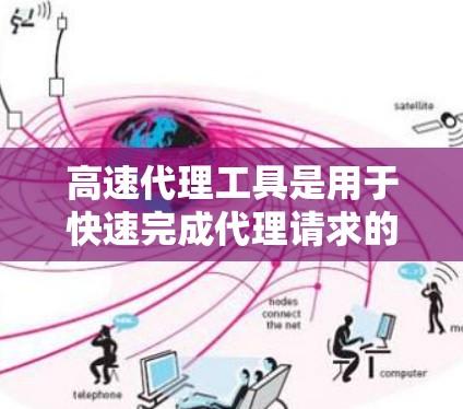 高速代理工具是用于快速完成代理请求的高效工具,涵盖了网络路由、数据传输、自动化处理等多个方面。以下是对其内容的总结 高速代理工具是用于快速完成代理请求的高效工具,涵盖了网络路由、数据传输、自动化处理等多个方面。以下是对其内容的总结