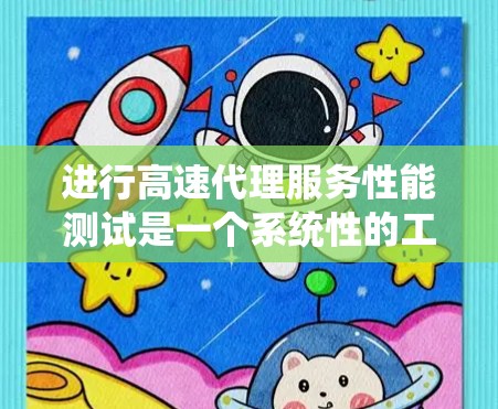 进行高速代理服务性能测试是一个系统性的工作，需要综合运用多个技术知识和技能。以下是对该领域的详细分析和总结