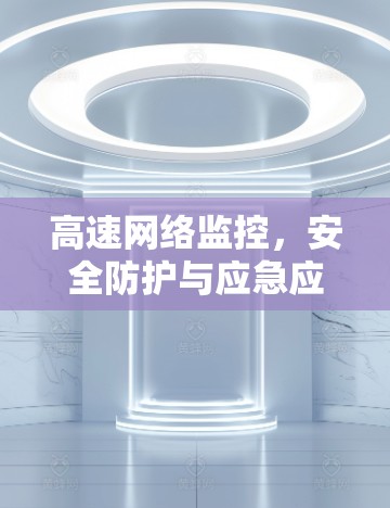 高速网络监控,安全防护与应急应对 高速网络监控,安全防护与应急应对