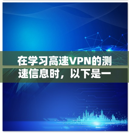 在学习高速VPN的测速信息时,以下是一个分步的指南,涵盖了解决方案、限制、对用户体验的影响、获取信息的方法以及应对措施 在学习高速VPN的测速信息时,以下是一个分步的指南,涵盖了解决方案、限制、对用户体验的影响、获取信息的方法以及应对措施