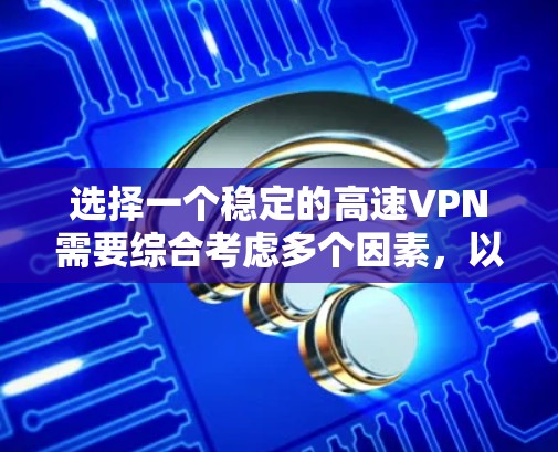 选择一个稳定的高速VPN需要综合考虑多个因素，以确保在各种使用场景下的安全和效率。以下是一步步的建议