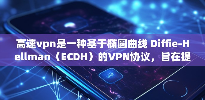 高速vpn是一种基于椭圆曲线 Diffie-Hellman(ECDH)的VPN协议,旨在提供高度安全的VPN服务。以下是对高速vpn的详细总结 高速vpn是一种基于椭圆曲线 Diffie-Hellman(ECDH)的VPN协议,旨在提供高度安全的VPN服务。以下是对高速vpn的详细总结