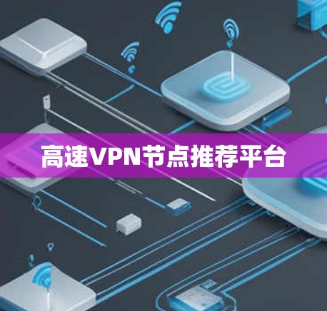 高速VPN节点推荐平台 高速VPN节点推荐平台