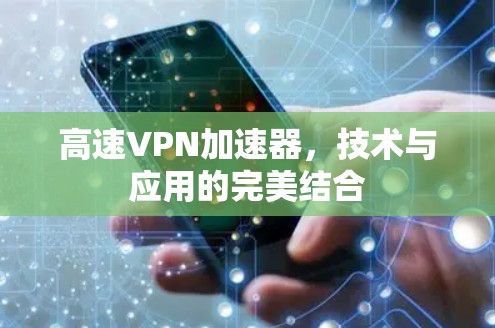 高速VPN加速器,技术与应用的完美结合 高速VPN加速器,技术与应用的完美结合