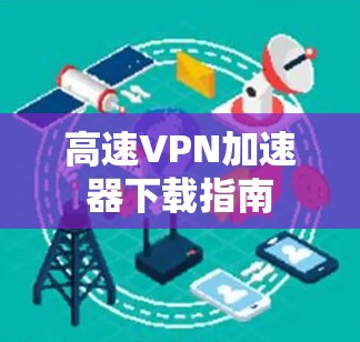 高速VPN加速器下载指南