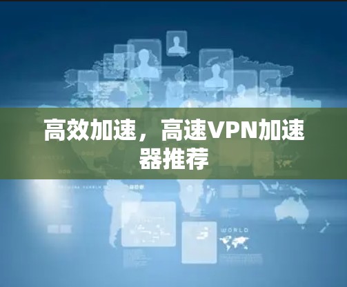 高效加速,高速VPN加速器推荐 高效加速,高速VPN加速器推荐