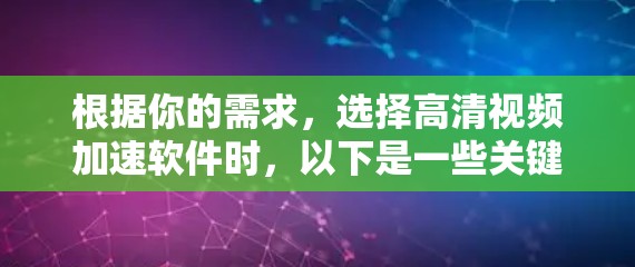 根据你的需求,选择高清视频加速软件时,以下是一些关键考虑因素 根据你的需求,选择高清视频加速软件时,以下是一些关键考虑因素