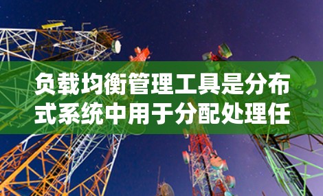 负载均衡管理工具是分布式系统中用于分配处理任务的重要机制,旨在提高系统的性能和响应时间。以下是对负载均衡管理工具的详细介绍 负载均衡管理工具是分布式系统中用于分配处理任务的重要机制,旨在提高系统的性能和响应时间。以下是对负载均衡管理工具的详细介绍