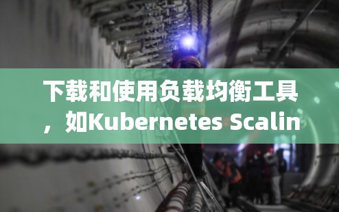 下载和使用负载均衡工具，如Kubernetes Scaling，可以有效地分配服务器负载，提高系统性能。以下是详细的步骤指南