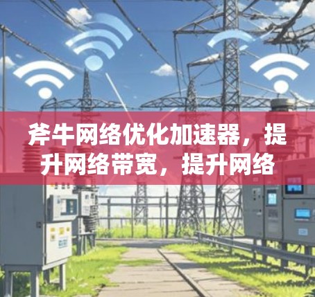 斧牛网络优化加速器,提升网络带宽,提升网络延迟,尽享网络速度与体验 斧牛网络优化加速器,提升网络带宽,提升网络延迟,尽享网络速度与体验