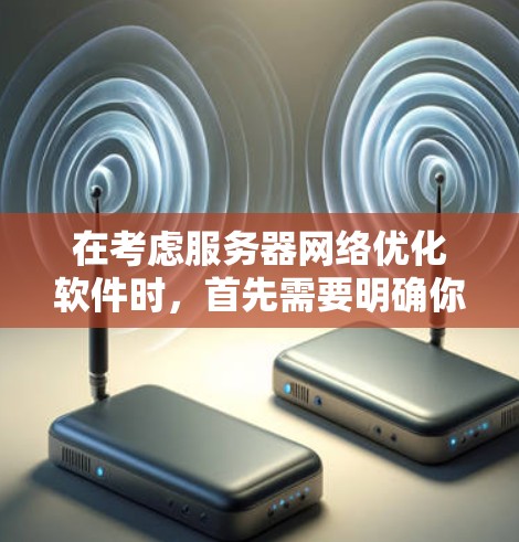 在考虑服务器网络优化软件时,首先需要明确你的具体需求和应用场景。以下是对不同软件的综合分析和推荐 在考虑服务器网络优化软件时,首先需要明确你的具体需求和应用场景。以下是对不同软件的综合分析和推荐