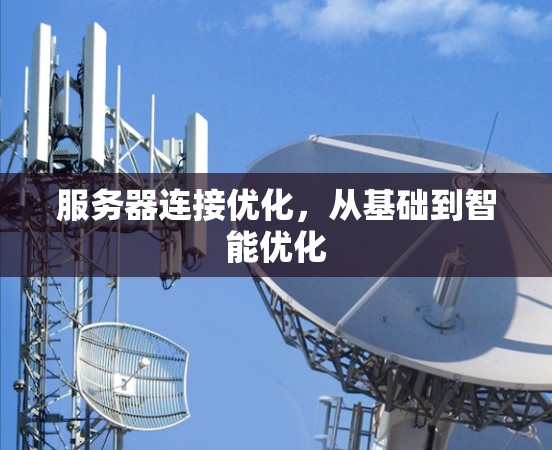 服务器连接优化,从基础到智能优化 服务器连接优化,从基础到智能优化