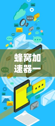 蜂窝加速器一键连接,蜂窝网络加速技术驱动的高效传输解决方案 蜂窝加速器一键连接,蜂窝网络加速技术驱动的高效传输解决方案