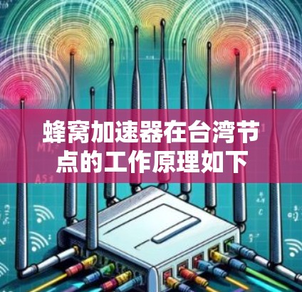 蜂窝加速器在台湾节点的工作原理如下 蜂窝加速器在台湾节点的工作原理如下