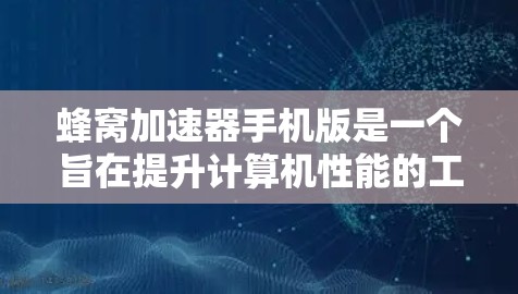 蜂窝加速器手机版是一个旨在提升计算机性能的工具，通过优化软件安装和资源管理来提升计算机的效率。以下是对该工具的详细分析和建议