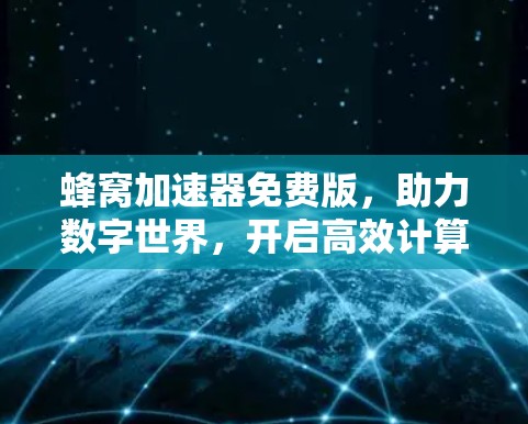 蜂窝加速器免费版，助力数字世界，开启高效计算新境界