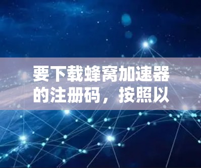 要下载蜂窝加速器的注册码,按照以下步骤操作 要下载蜂窝加速器的注册码,按照以下步骤操作