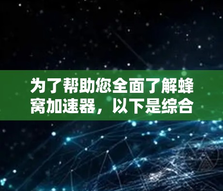 为了帮助您全面了解蜂窝加速器，以下是综合了多个来源的信息