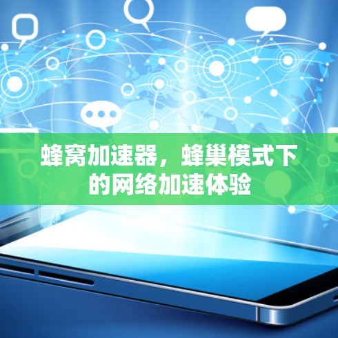 蜂窝加速器,蜂巢模式下的网络加速体验 蜂窝加速器,蜂巢模式下的网络加速体验