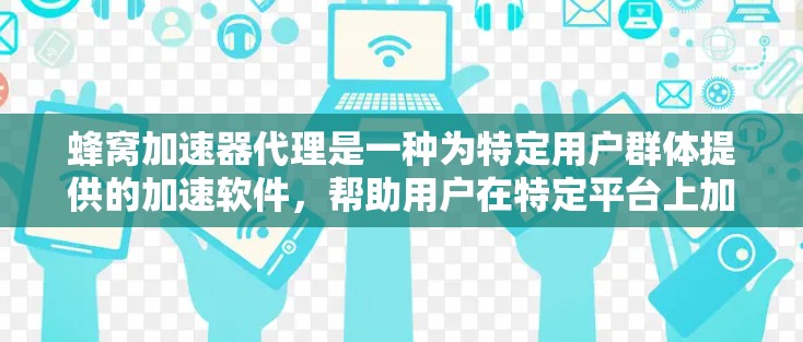 蜂窝加速器代理是一种为特定用户群体提供的加速软件,帮助用户在特定平台上加速计算机程序或工具。以下是关于蜂窝加速器代理的详细分析 蜂窝加速器代理是一种为特定用户群体提供的加速软件,帮助用户在特定平台上加速计算机程序或工具。以下是关于蜂窝加速器代理的详细分析