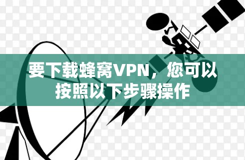 要下载蜂窝VPN,您可以按照以下步骤操作 要下载蜂窝VPN,您可以按照以下步骤操作