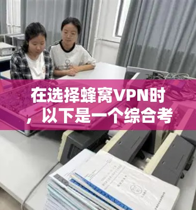 在选择蜂窝VPN时,以下是一个综合考虑的因素和推荐策略 在选择蜂窝VPN时,以下是一个综合考虑的因素和推荐策略