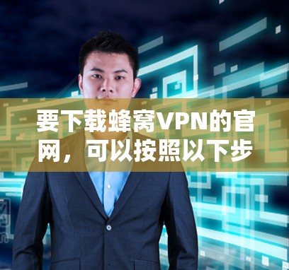 要下载蜂窝VPN的官网，可以按照以下步骤操作