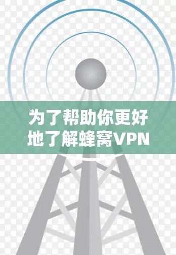 为了帮助你更好地了解蜂窝VPN,以下是一个分步的总结和建议 为了帮助你更好地了解蜂窝VPN,以下是一个分步的总结和建议