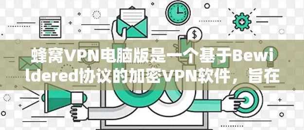 蜂窝VPN电脑版是一个基于Bewildered协议的加密VPN软件,旨在提供安全、可靠和高效的网络访问。以下是关于蜂窝VPN电脑版的详细分析 蜂窝VPN电脑版是一个基于Bewildered协议的加密VPN软件,旨在提供安全、可靠和高效的网络访问。以下是关于蜂窝VPN电脑版的详细分析