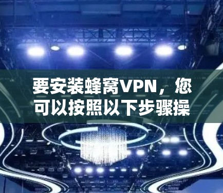 要安装蜂窝VPN，您可以按照以下步骤操作