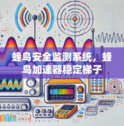 蜂鸟安全监测系统,蜂鸟加速器稳定梯子 蜂鸟安全监测系统,蜂鸟加速器稳定梯子