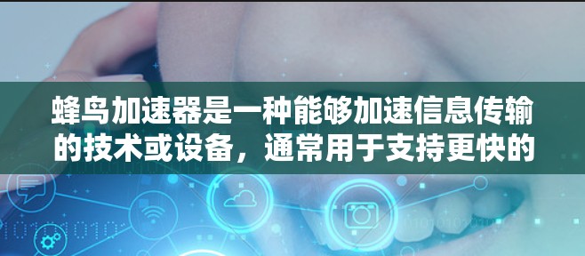 蜂鸟加速器是一种能够加速信息传输的技术或设备,通常用于支持更快的网络访问。以下是对蜂鸟加速器的详细分析 蜂鸟加速器是一种能够加速信息传输的技术或设备,通常用于支持更快的网络访问。以下是对蜂鸟加速器的详细分析