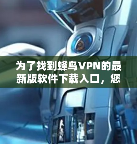 为了找到蜂鸟VPN的最新版软件下载入口,您可以按照以下步骤操作 为了找到蜂鸟VPN的最新版软件下载入口,您可以按照以下步骤操作