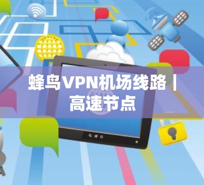 蜂鸟VPN机场线路|高速节点 蜂鸟VPN机场线路|高速节点