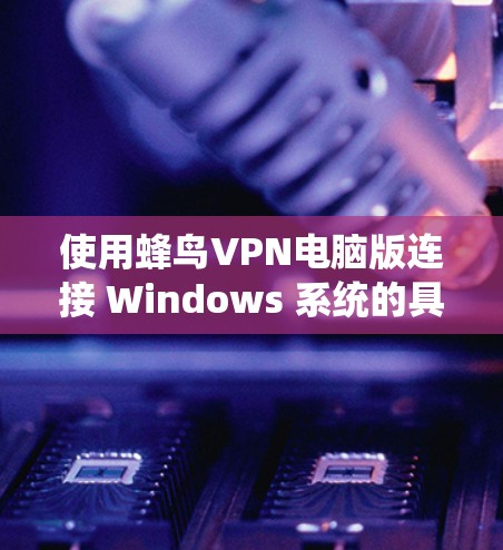 使用蜂鸟VPN电脑版连接 Windows 系统的具体步骤如下