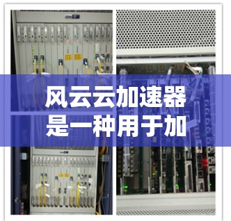 风云云加速器是一种用于加速游戏和应用的工具，旨在提升游戏的流畅性和体验。它通过优化游戏的运行环境、减少资源使用以及提升性能，帮助用户更快地体验游戏。以下是关于风云云加速器的体验和使用建议